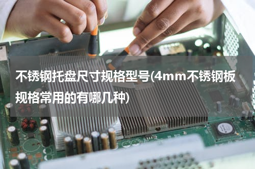 不锈钢托盘尺寸规格型号(4mm不锈钢板规格常用的有哪几种)