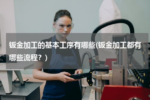 钣金加工的基本工序有哪些(钣金加工都有哪些流程？)