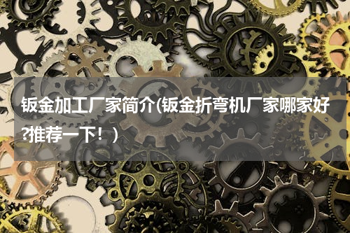 钣金加工厂家简介(钣金折弯机厂家哪家好?推荐一下！)