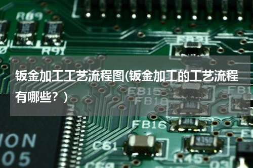 钣金加工工艺流程图(钣金加工的工艺流程有哪些？)