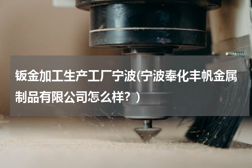 钣金加工生产工厂宁波(宁波奉化丰帆金属制品有限公司怎么样？)