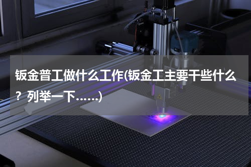 钣金普工做什么工作(钣金工主要干些什么？列举一下……)