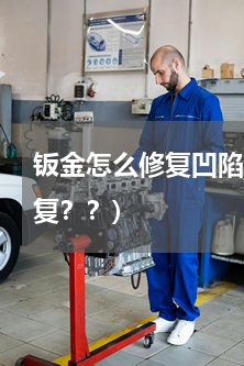 钣金怎么修复凹陷(汽车钣金修复是怎么修复？？)