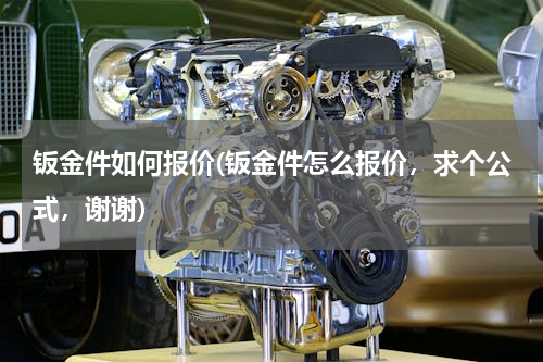 钣金件如何报价(钣金件怎么报价，求个公式，谢谢)