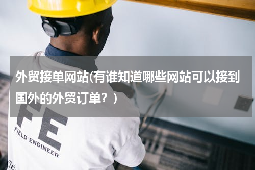 外贸接单网站(有谁知道哪些网站可以接到国外的外贸订单？)