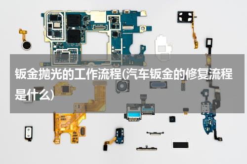 钣金抛光的工作流程(汽车钣金的修复流程是什么)
