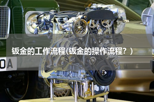 钣金的工作流程(钣金的操作流程？)