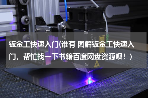 钣金工快速入门(谁有 图解钣金工快速入门，帮忙找一下书籍百度网盘资源呗！)